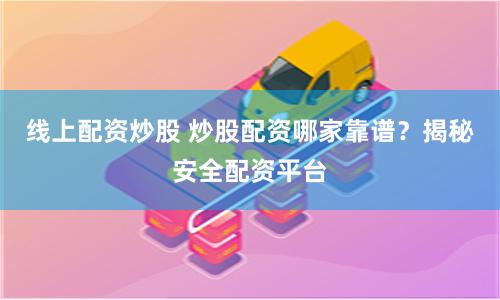 线上配资炒股 炒股配资哪家靠谱？揭秘安全配资平台